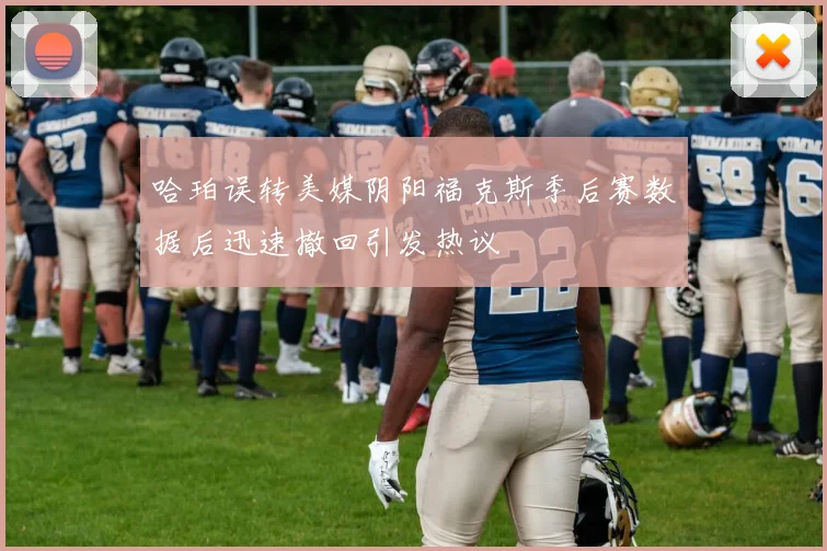 哈珀误转美媒阴阳福克斯季后赛数据后迅速撤回引发热议