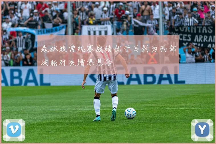 森林狼常规赛战绩优于马刺为西部次轮对决增添悬念