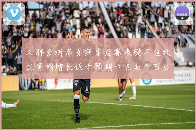 文胖分析尼克斯季后赛表现不佳致工资帽增长低于预期六点七个百分点