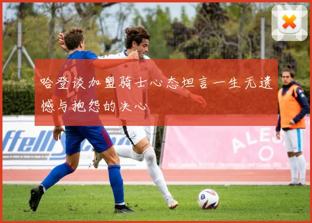 哈登谈加盟骑士心态坦言一生无遗憾与抱怨的决心