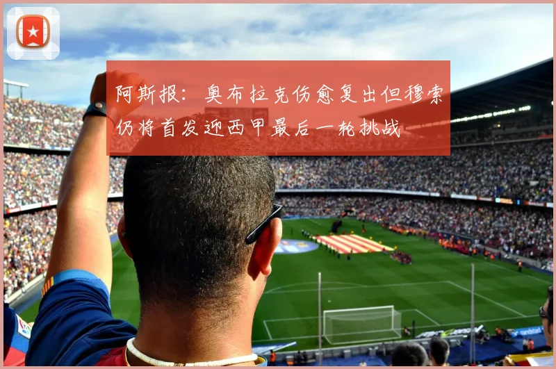 阿斯报：奥布拉克伤愈复出但穆索仍将首发迎西甲最后一轮挑战