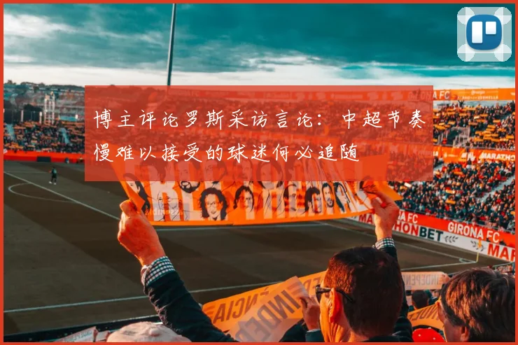 博主评论罗斯采访言论：中超节奏慢难以接受的球迷何必追随