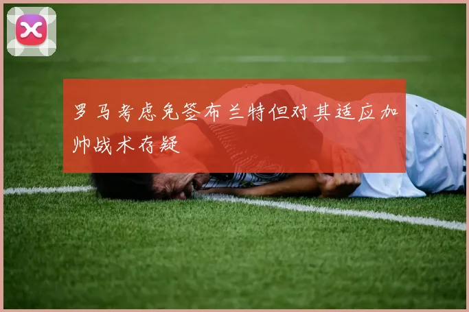 罗马考虑免签布兰特但对其适应加帅战术存疑