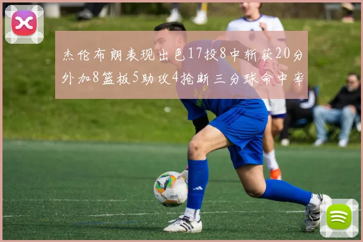 杰伦布朗表现出色17投8中斩获20分外加8篮板5助攻4抢断三分球命中率待提升